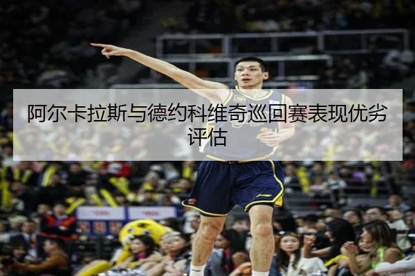 阿尔卡拉斯与德约科维奇巡回赛表现优劣评估